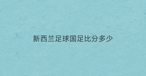 新西兰足球国足比分多少