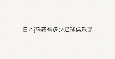 日本j联赛有多少足球俱乐部(日本j联赛最受欢迎的球队)