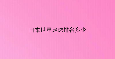 日本世界足球排名多少(日本世界足球排名多少位)