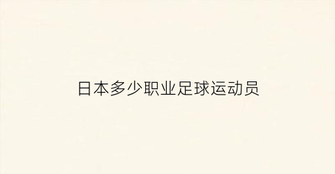 日本多少职业足球运动员(日本现役足球运动员身价排名)