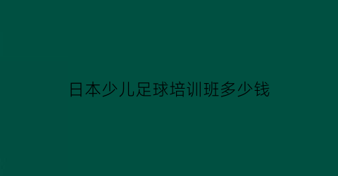 日本少儿足球培训班多少钱