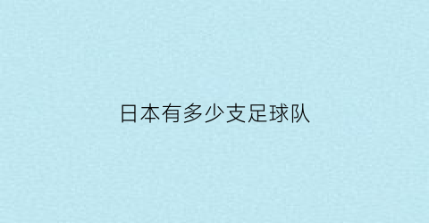 日本有多少支足球队(日本一共有多少个足球场)