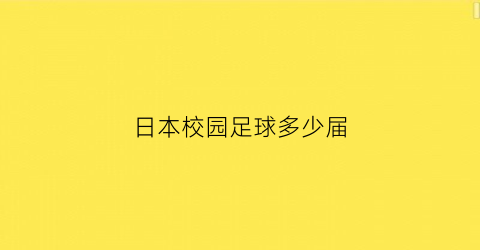 日本校园足球多少届(日本校园足球出来的球星)