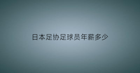 日本足协足球员年薪多少