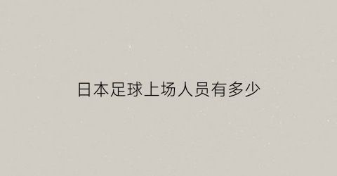 日本足球上场人员有多少(日本足球人员名单)