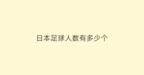 日本足球人数有多少个(日本足球人数有多少个球队)