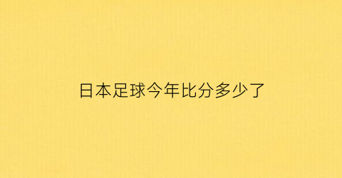 日本足球今年比分多少了