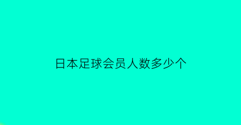 日本足球会员人数多少个(日本足球会员人数多少个)