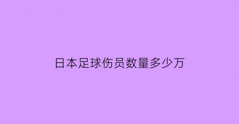 日本足球伤员数量多少万(日本足球队全体阵亡)