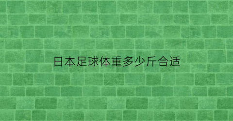 日本足球体重多少斤合适