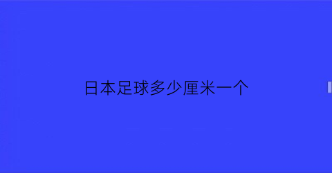 日本足球多少厘米一个