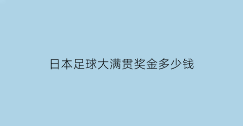 日本足球大满贯奖金多少钱(日本大满贯网球)