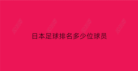 日本足球排名多少位球员(日本足球队最高排名)