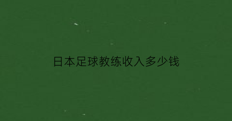 日本足球教练收入多少钱