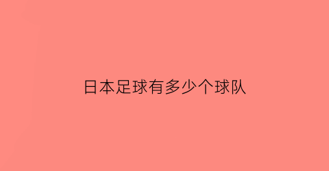 日本足球有多少个球队(日本足球有多少个球队组成)