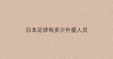 日本足球有多少外援人员(日本足球有外援吗)