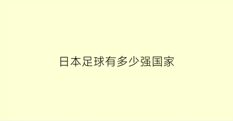 日本足球有多少强国家(日本足球现在有多强)