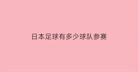 日本足球有多少球队参赛(日本有多少足球联赛)