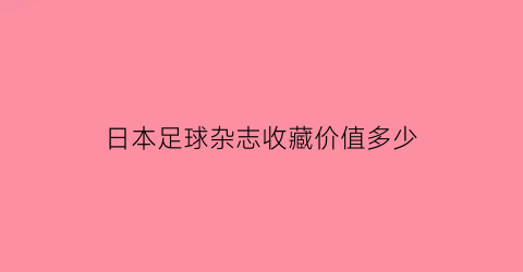 日本足球杂志收藏价值多少(日本足球海报)