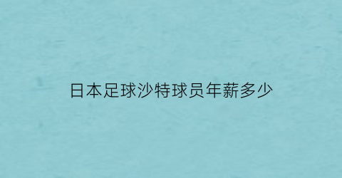 日本足球沙特球员年薪多少