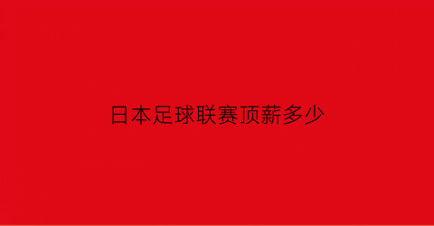 日本足球联赛顶薪多少