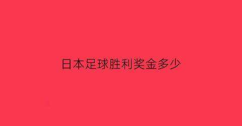 日本足球胜利奖金多少(日本足球联赛冠军)