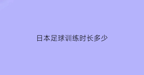 日本足球训练时长多少