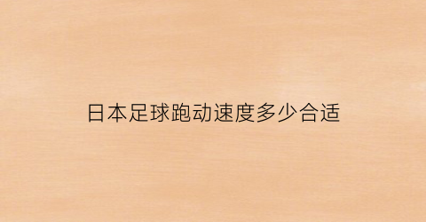 日本足球跑动速度多少合适(日本足球起步)