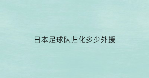 日本足球队归化多少外援