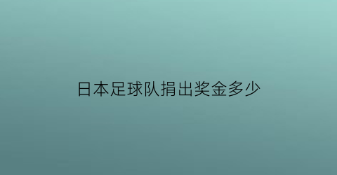 日本足球队捐出奖金多少