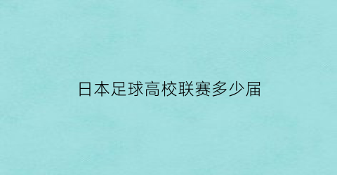 日本足球高校联赛多少届(日本足球高中联赛有多少球队)