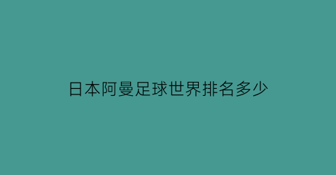 日本阿曼足球世界排名多少(日本足球输阿曼)