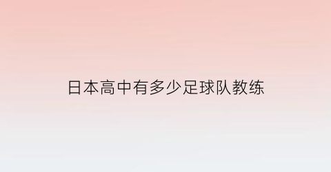 日本高中有多少足球队教练(日本高中足球联赛有多少球队)