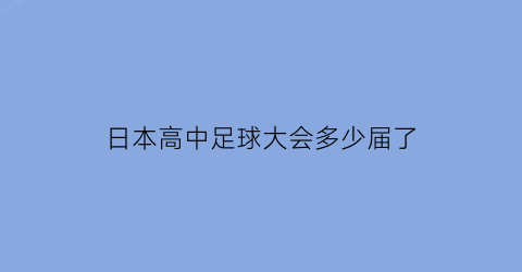 日本高中足球大会多少届了(日本高中足球联赛时间)