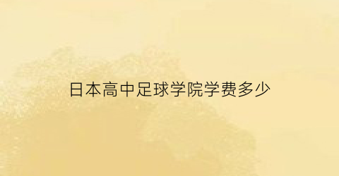 日本高中足球学院学费多少(日本全国高中足球)