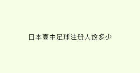 日本高中足球注册人数多少(日本高中足球场)