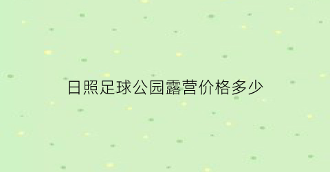 日照足球公园露营价格多少