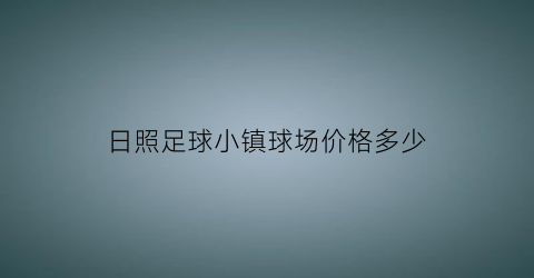 日照足球小镇球场价格多少