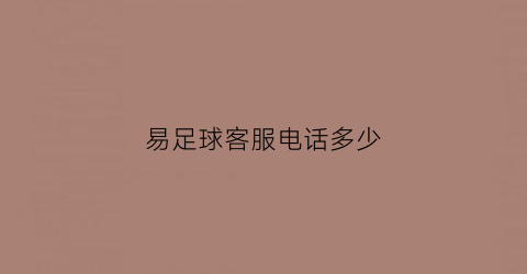 易足球客服电话多少(易球成名客服电话)