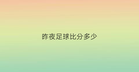 昨夜足球比分多少