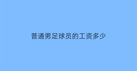 普通男足球员的工资多少