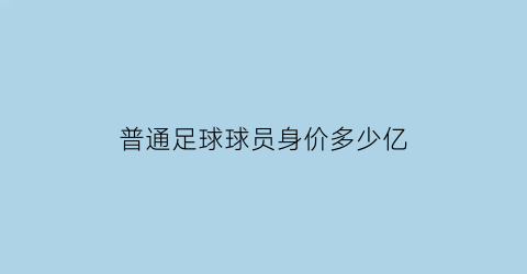 普通足球球员身价多少亿