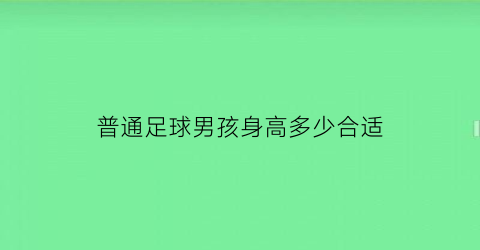 普通足球男孩身高多少合适(足球普遍身高)