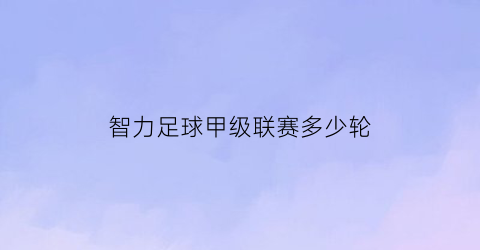 智力足球甲级联赛多少轮(智力竞技俱乐部)