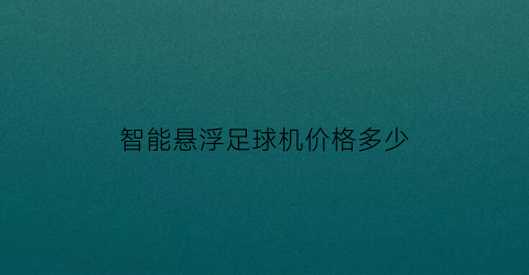 智能悬浮足球机价格多少(智能悬浮足球机价格多少一台)