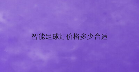 智能足球灯价格多少合适(智能足球灯价格多少合适用)