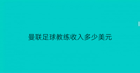 曼联足球教练收入多少美元