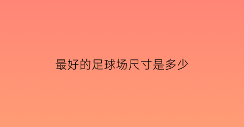 最好的足球场尺寸是多少(最好的足球场尺寸是多少米)