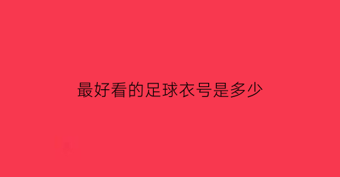 最好看的足球衣号是多少(最好看的足球衣号是多少啊)