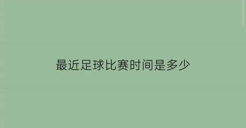 最近足球比赛时间是多少(最近足球比赛是什么比赛)